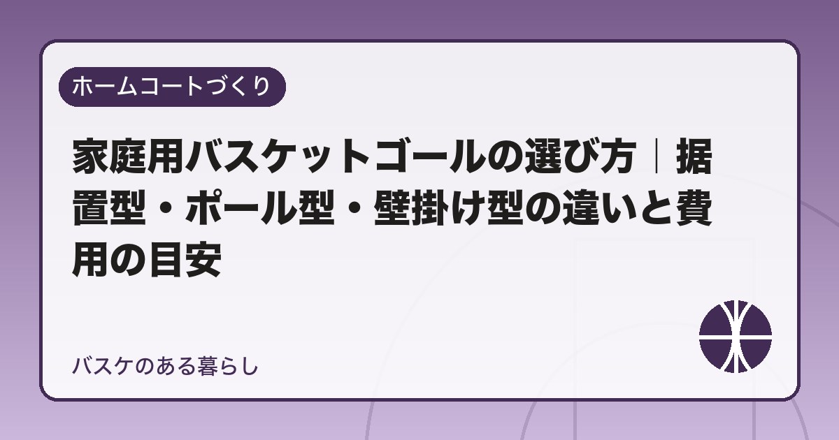 家庭用バスケットゴールの選び方|据置型・ポール型・壁掛け型の違いと費用の目安