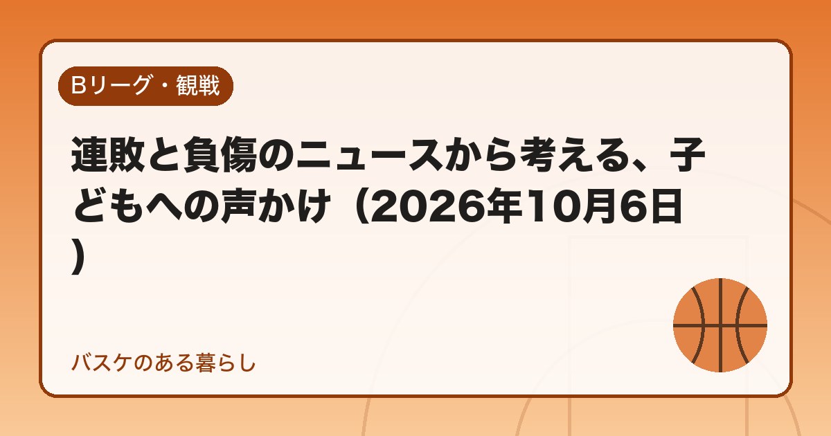 連敗と負傷のニュースから考える、子どもへの声かけ(2026年10月6日)