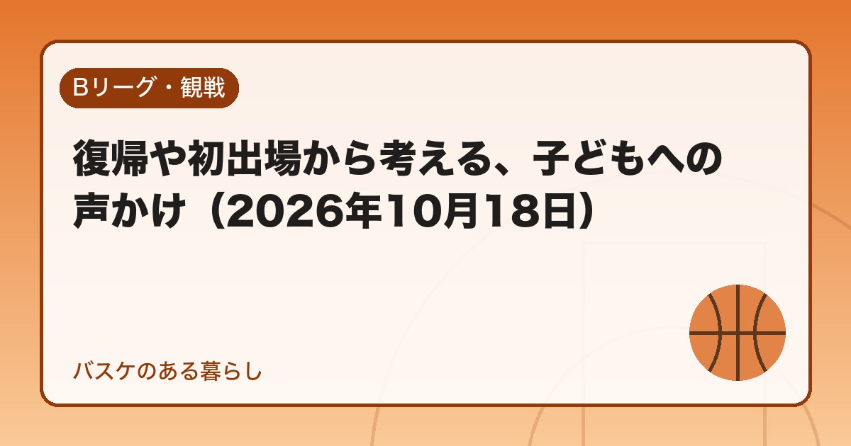 復帰や初出場から考える、子どもへの声かけ(2026年10月18日)