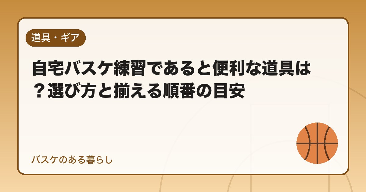 自宅バスケ練習であると便利な道具は?選び方と揃える順番の目安