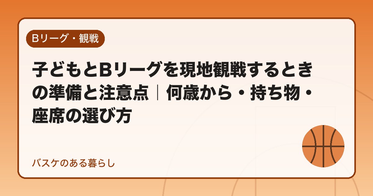 子どもとBリーグを現地観戦するときの準備と注意点|何歳から・持ち物・座席の選び方