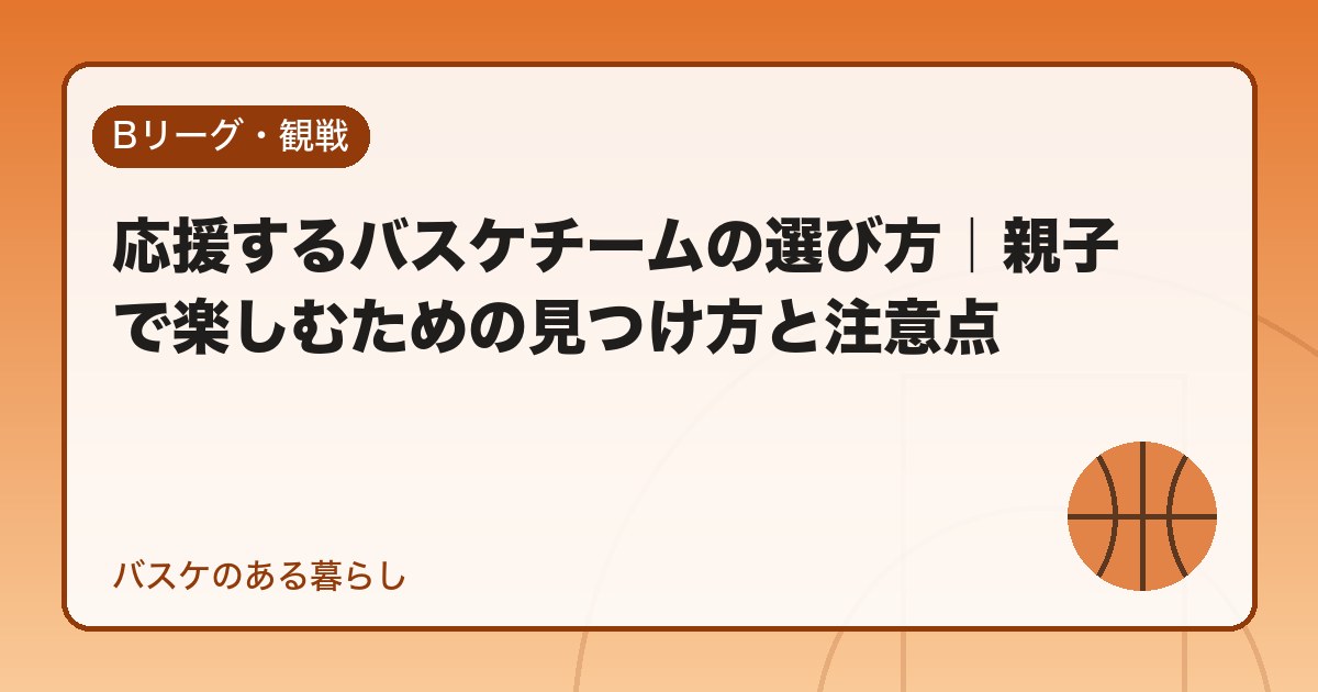 応援するバスケチームの選び方|親子で楽しむための見つけ方と注意点