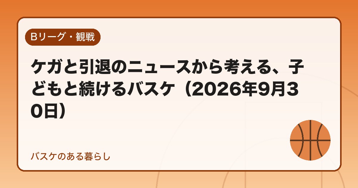 ケガと引退のニュースから考える、子どもと続けるバスケ(2026年9月30日)